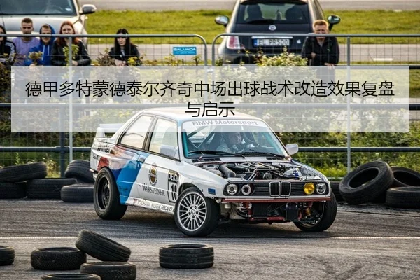 德甲多特蒙德泰尔齐奇中场出球战术改造效果复盘与启示